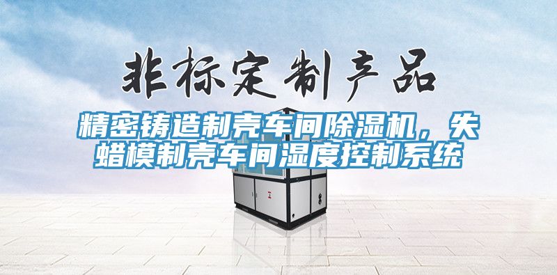 精密鑄造製殼車間好色先生在线播放，失蠟模製殼車間濕度控製係統
