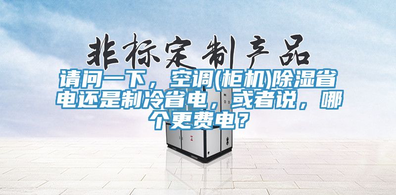 請問一下，空調(櫃機)除濕省電還是製冷省電，或者說，哪個更費電？