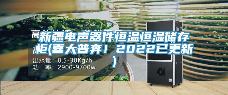 新疆電聲器件恒溫恒濕儲存櫃(喜大普奔！2022已更新)