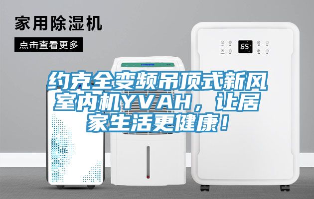 約克全變頻吊頂式新風室內機YVAH，讓居家生活更健康！