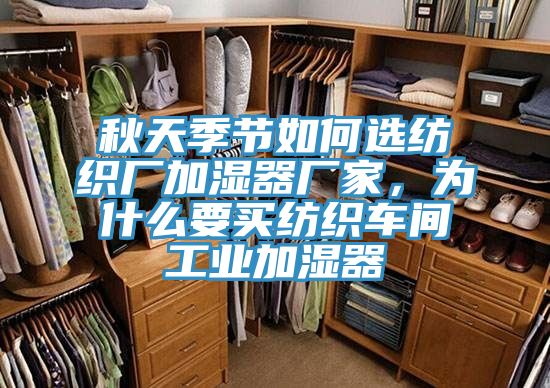 秋天季節如何選紡織廠加濕器廠家,為什麽要買紡織車間工業加濕器