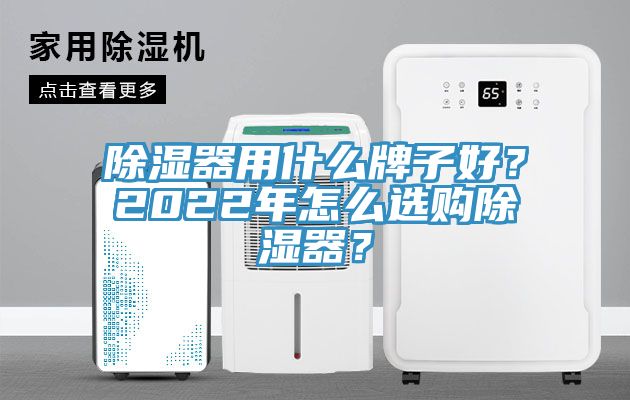 除濕器用什麽牌子好？2022年怎麽選購除濕器？