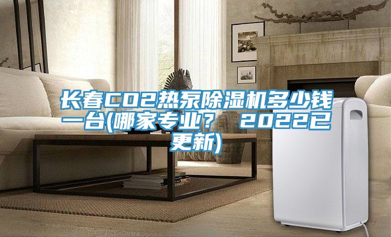 長春CO2熱泵好色先生在线播放多少錢一台(哪家專業？ 2022已更新)
