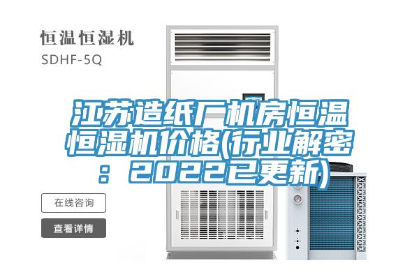 江蘇造紙廠機房恒溫恒濕機價格(行業解密：2022已更新)