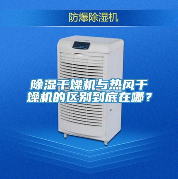 除濕幹燥機與熱風幹燥機的區別到底在哪？