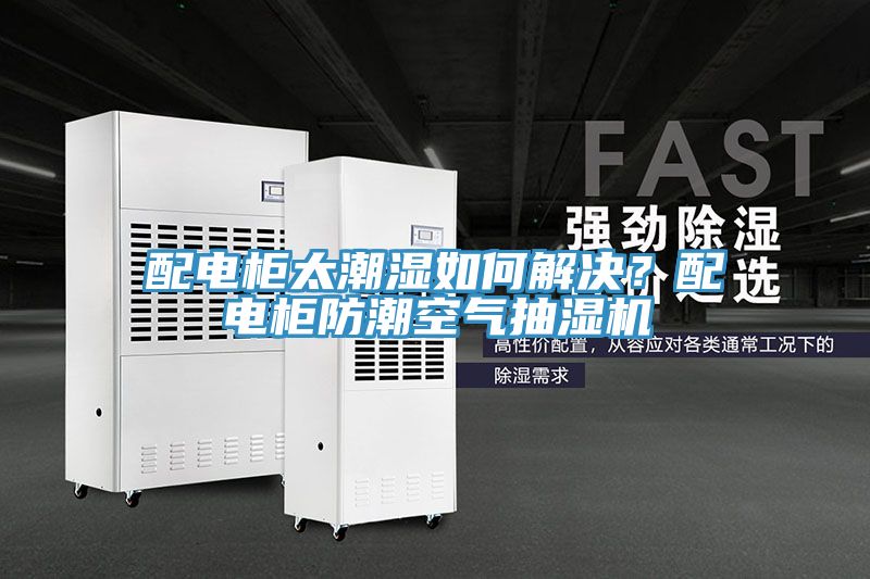 配電櫃太潮濕如何解決？配電櫃防潮空氣抽濕機
