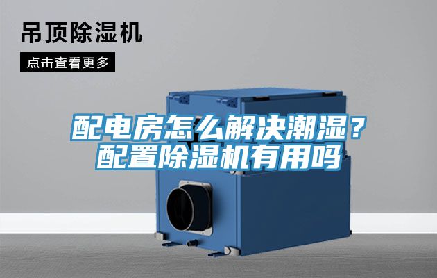 配電房怎麽解決潮濕？配置好色先生在线播放有用嗎