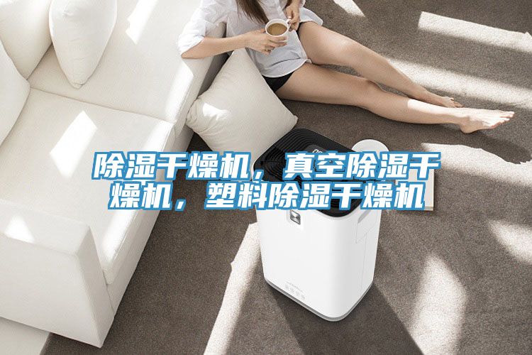 除濕幹燥機，真空除濕幹燥機，塑料除濕幹燥機