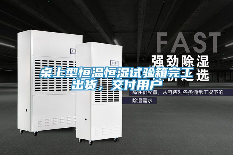 桌上型恒溫恒濕試驗箱完工出貨，交付用戶