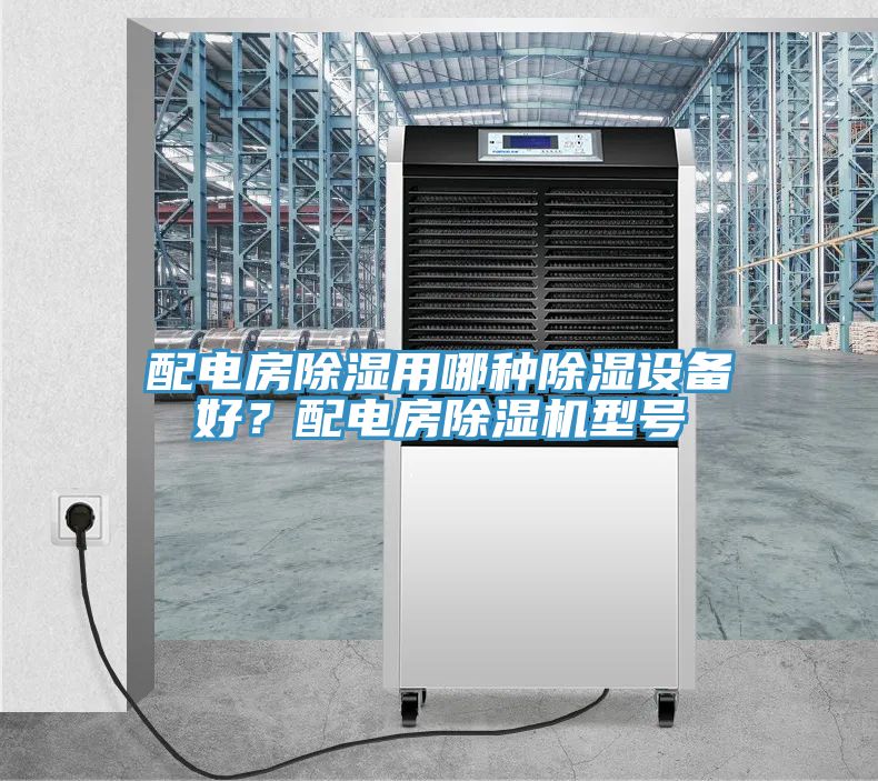 配電房除濕用哪種除濕設備好？配電房好色先生在线播放型號