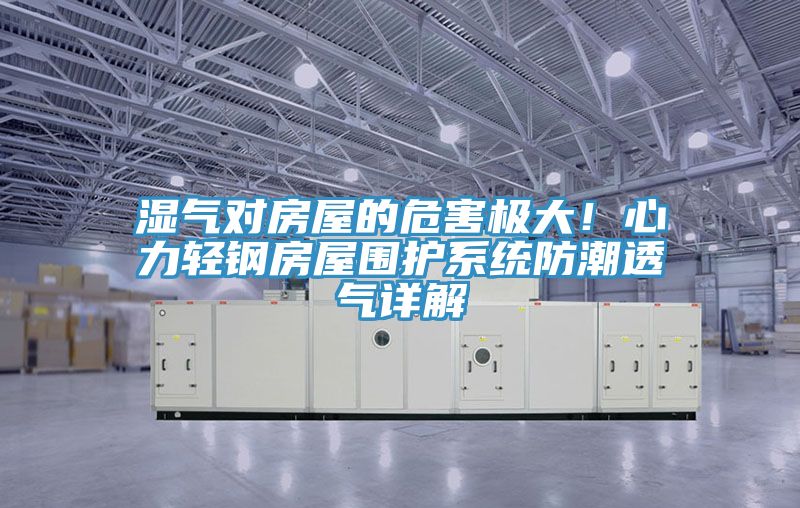 濕氣對房屋的危害極大！心力輕鋼房屋圍護係統防潮透氣詳解