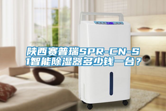 陝西賽普瑞SPR-CN-S1智能除濕器多少錢一台？