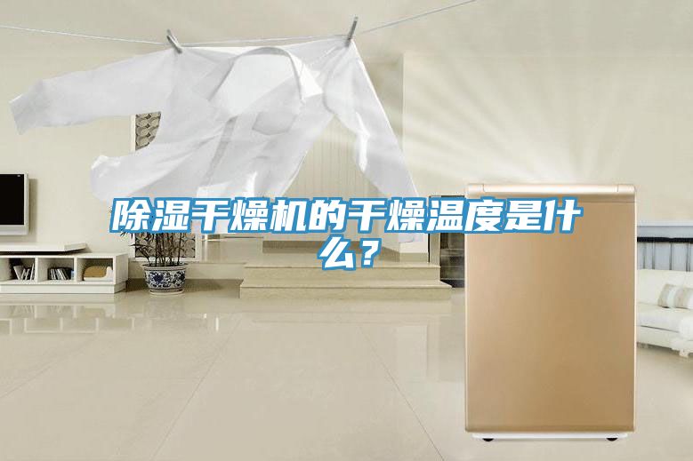 除濕幹燥機的幹燥溫度是什麽？