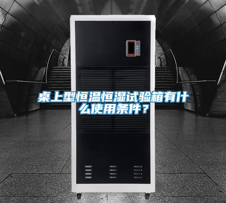 桌上型恒溫恒濕試驗箱有什麽使用條件？