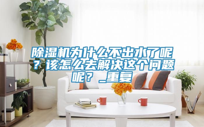 好色先生在线播放為什麽不出水了呢？該怎麽去解決這個問題呢？_重複