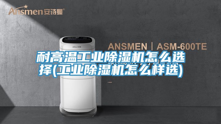 耐高溫工業好色先生在线播放怎麽選擇(工業好色先生在线播放怎麽樣選)