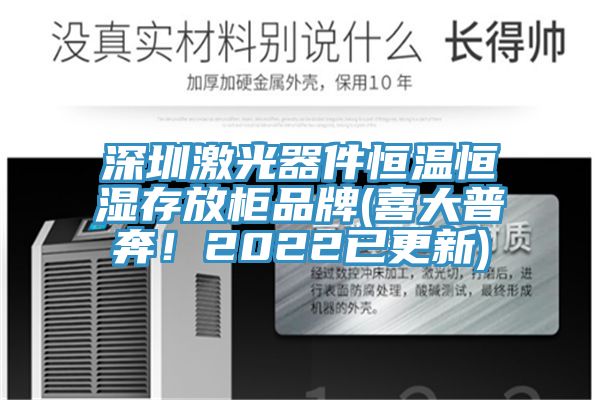 深圳激光器件恒溫恒濕存放櫃品牌(喜大普奔！2022已更新)