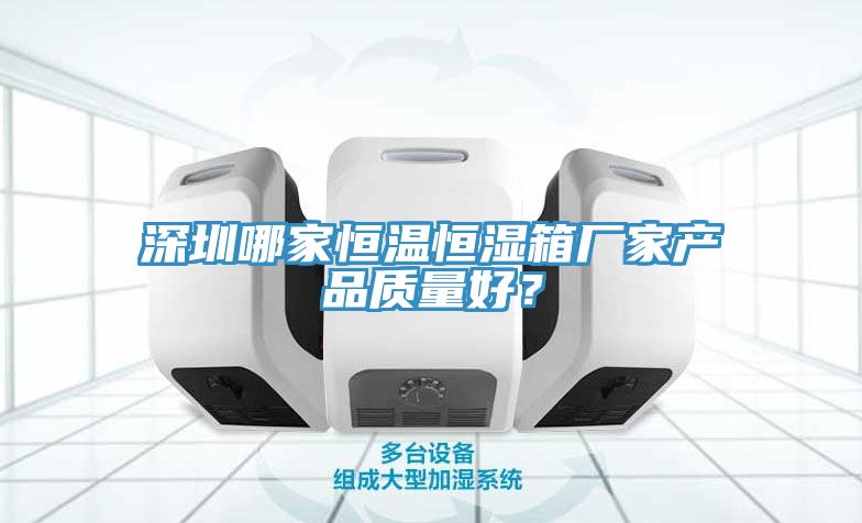 深圳哪家恒溫恒濕箱廠家產品質量好？