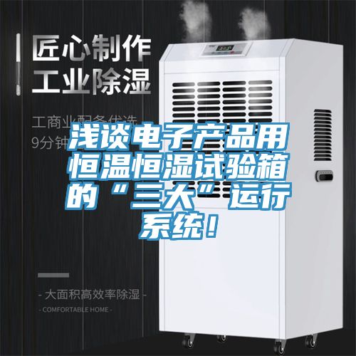 淺談電子產品用恒溫恒濕試驗箱的“三大”運行係統!