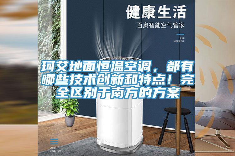 珂艾地麵恒溫空調，都有哪些技術創新和特點！完全區別於南方的方案