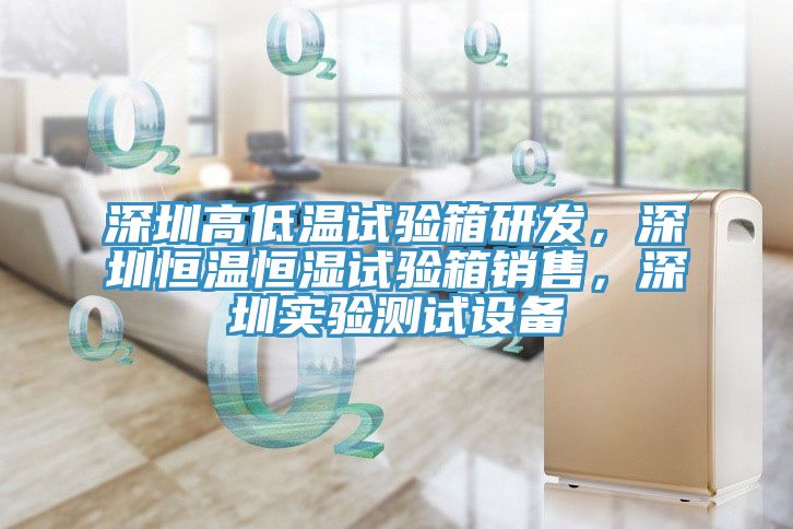 深圳高低溫試驗箱研發，深圳恒溫恒濕試驗箱銷售，深圳實驗測試設備