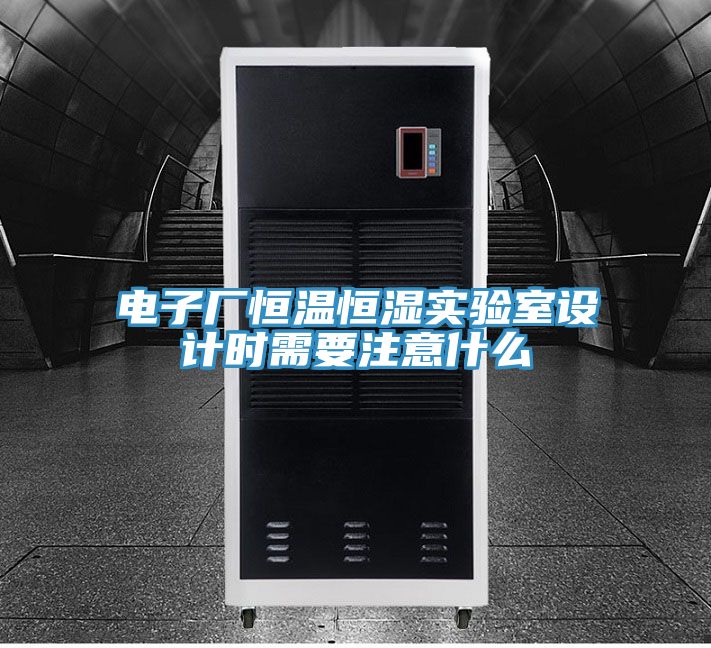 電子廠恒溫恒濕實驗室設計時需要注意什麽