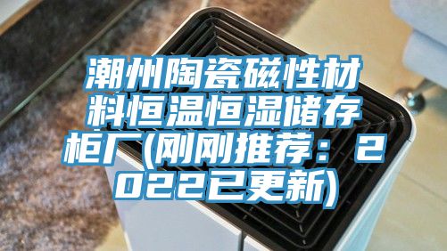 潮州陶瓷磁性材料恒溫恒濕儲存櫃廠(剛剛推薦：2022已更新)