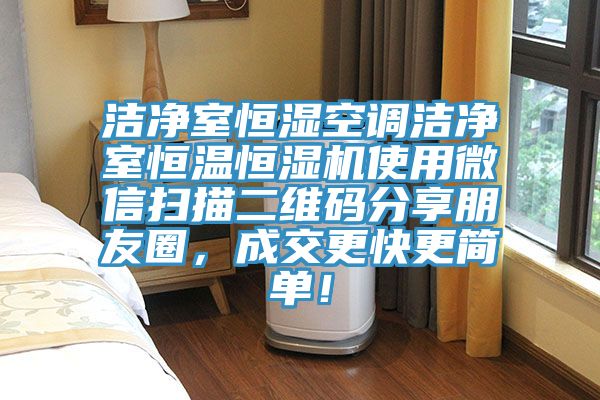 潔淨室恒濕空調潔淨室恒溫恒濕機使用微信掃描二維碼分享朋友圈，成交更快更簡單！