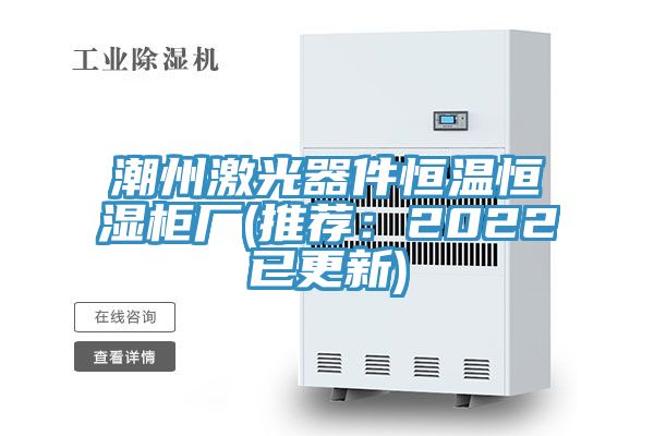 潮州激光器件恒溫恒濕櫃廠(推薦：2022已更新)