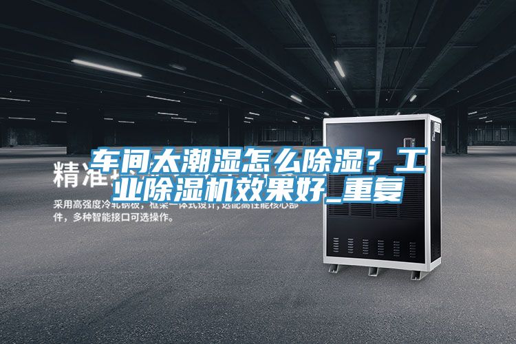 車間太潮濕怎麽除濕？工業好色先生在线播放效果好_重複
