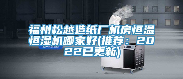 福州鬆越造紙廠機房恒溫恒濕機哪家好(推薦：2022已更新)
